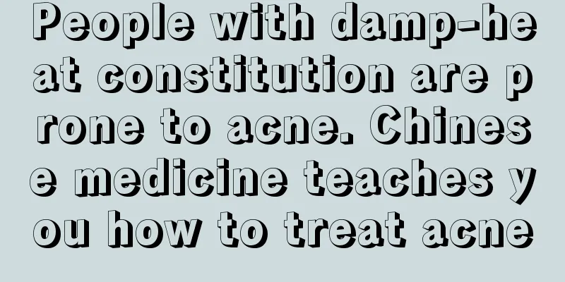 People with damp-heat constitution are prone to acne. Chinese medicine teaches you how to treat acne