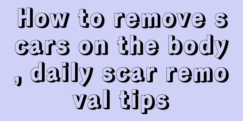 How to remove scars on the body, daily scar removal tips