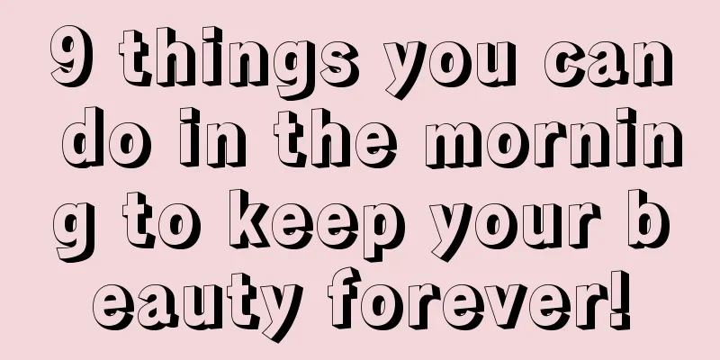 9 things you can do in the morning to keep your beauty forever!