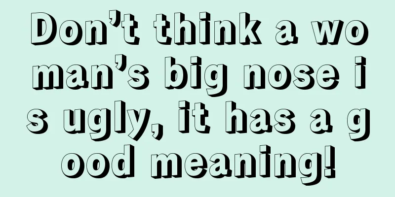 Don’t think a woman’s big nose is ugly, it has a good meaning!