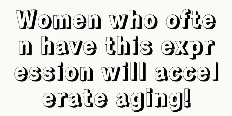 Women who often have this expression will accelerate aging!