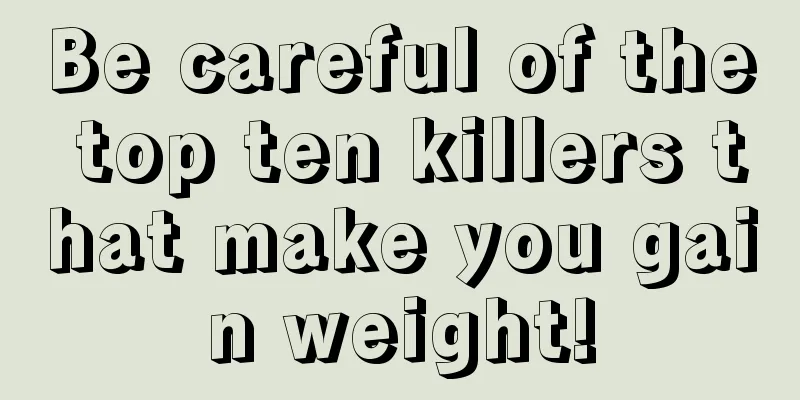 Be careful of the top ten killers that make you gain weight!