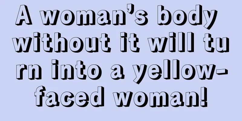 A woman’s body without it will turn into a yellow-faced woman!