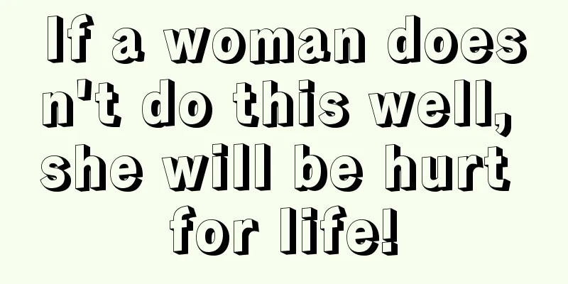 If a woman doesn't do this well, she will be hurt for life!