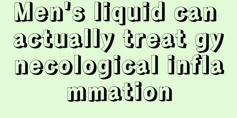 Men's liquid can actually treat gynecological inflammation