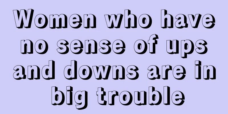 Women who have no sense of ups and downs are in big trouble