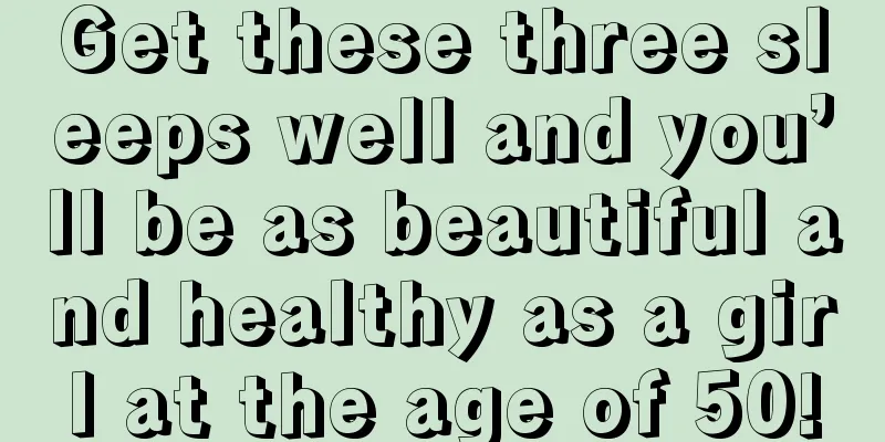 Get these three sleeps well and you’ll be as beautiful and healthy as a girl at the age of 50!