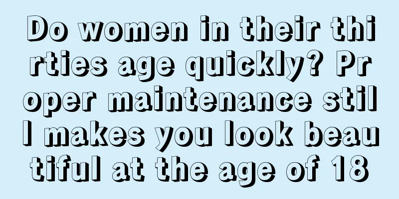 Do women in their thirties age quickly? Proper maintenance still makes you look beautiful at the age of 18