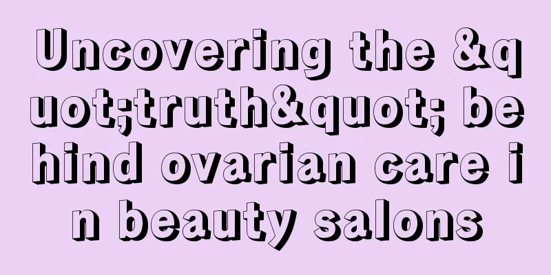 Uncovering the "truth" behind ovarian care in beauty salons