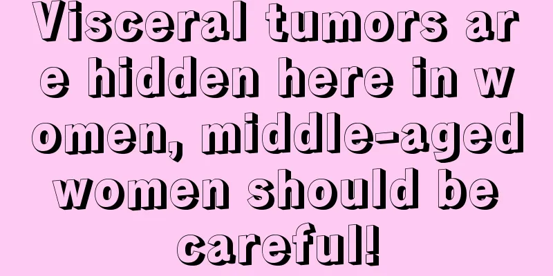 Visceral tumors are hidden here in women, middle-aged women should be careful!