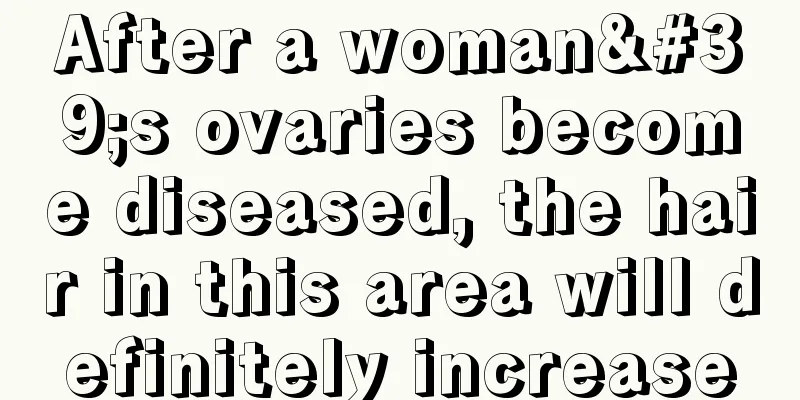 After a woman's ovaries become diseased, the hair in this area will definitely increase