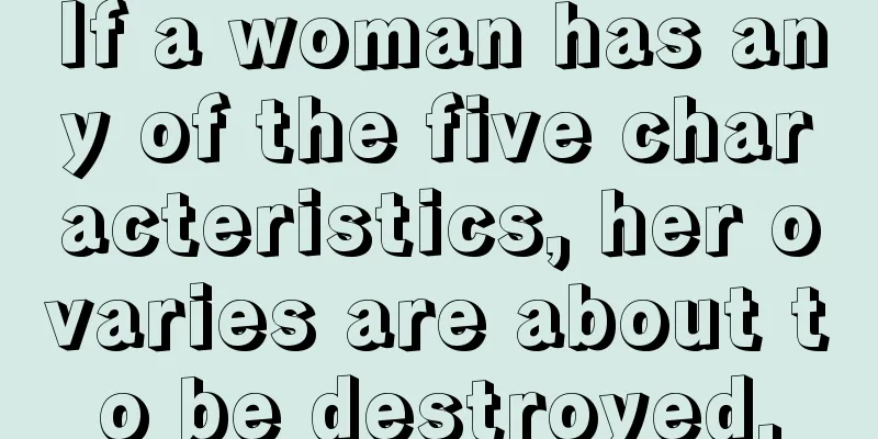 If a woman has any of the five characteristics, her ovaries are about to be destroyed.