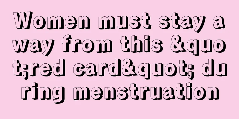 Women must stay away from this "red card" during menstruation