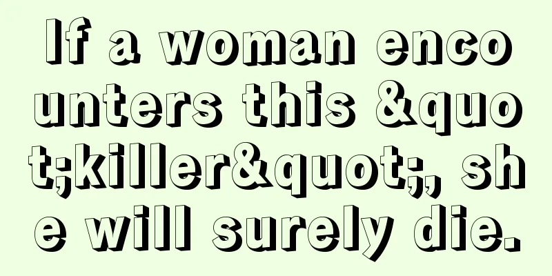 If a woman encounters this "killer", she will surely die.