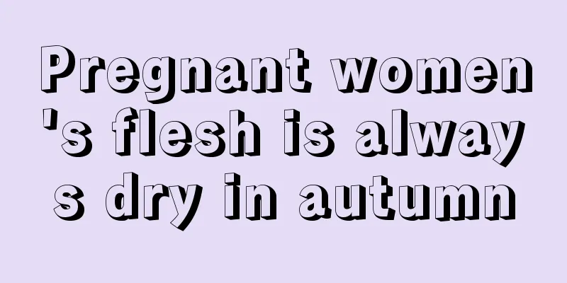 Pregnant women's flesh is always dry in autumn