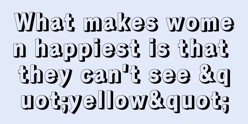 What makes women happiest is that they can't see "yellow"