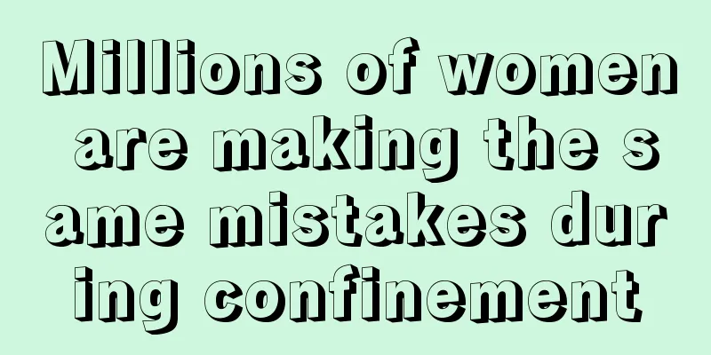 Millions of women are making the same mistakes during confinement