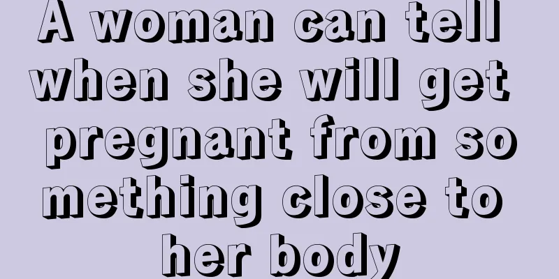 A woman can tell when she will get pregnant from something close to her body