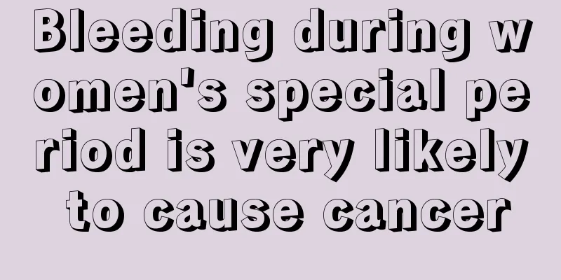 Bleeding during women's special period is very likely to cause cancer