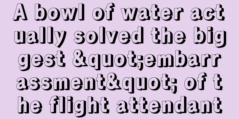 A bowl of water actually solved the biggest "embarrassment" of the flight attendant