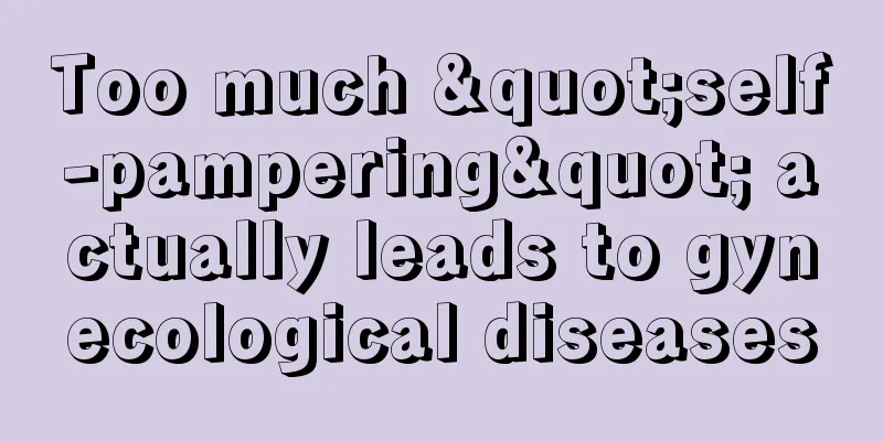 Too much "self-pampering" actually leads to gynecological diseases