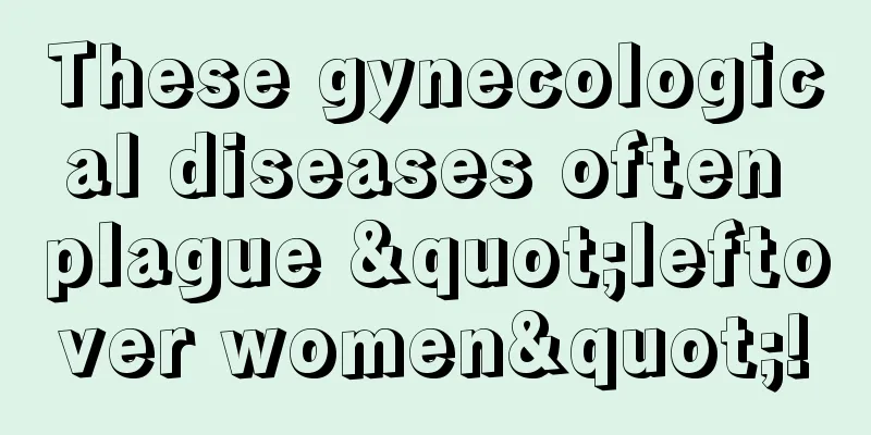 These gynecological diseases often plague "leftover women"!