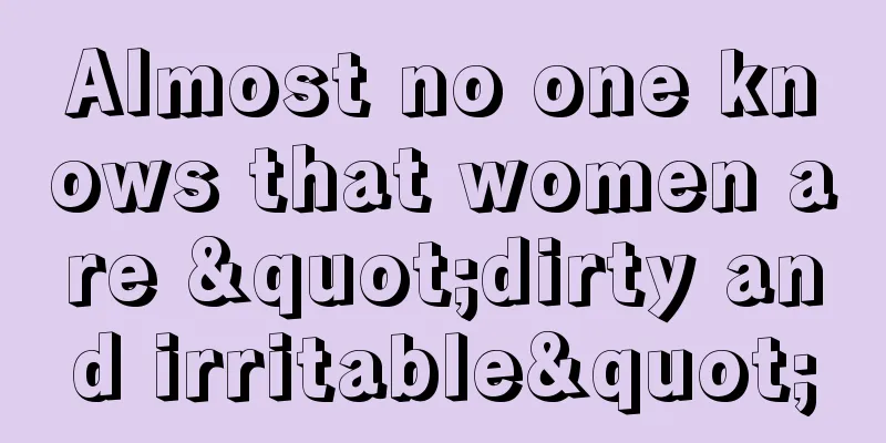 Almost no one knows that women are "dirty and irritable"