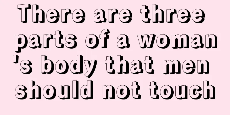 There are three parts of a woman's body that men should not touch