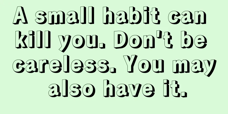 A small habit can kill you. Don't be careless. You may also have it.