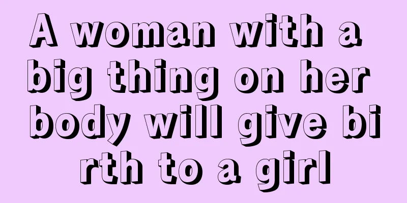 A woman with a big thing on her body will give birth to a girl