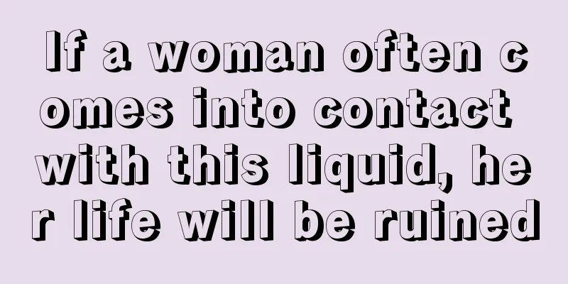 If a woman often comes into contact with this liquid, her life will be ruined