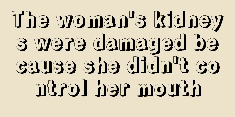 The woman's kidneys were damaged because she didn't control her mouth