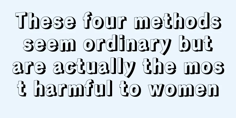 These four methods seem ordinary but are actually the most harmful to women