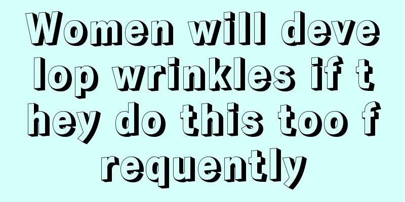 Women will develop wrinkles if they do this too frequently