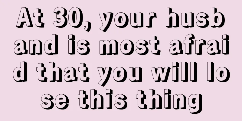 At 30, your husband is most afraid that you will lose this thing