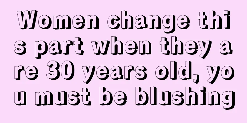 Women change this part when they are 30 years old, you must be blushing