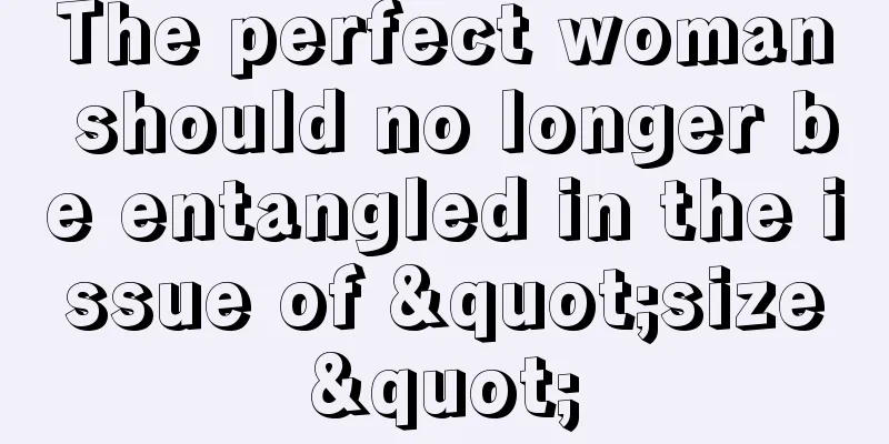 The perfect woman should no longer be entangled in the issue of "size"