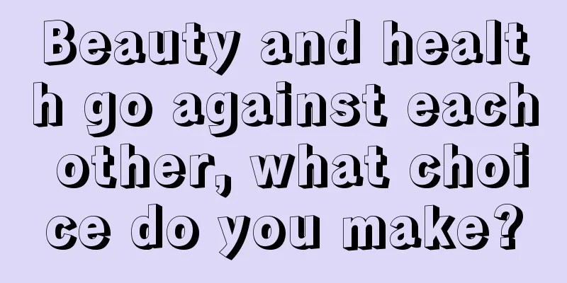 Beauty and health go against each other, what choice do you make?