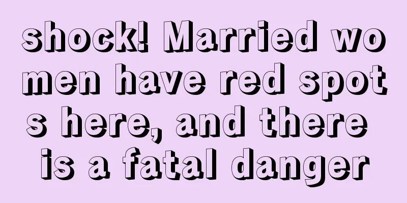 shock! Married women have red spots here, and there is a fatal danger