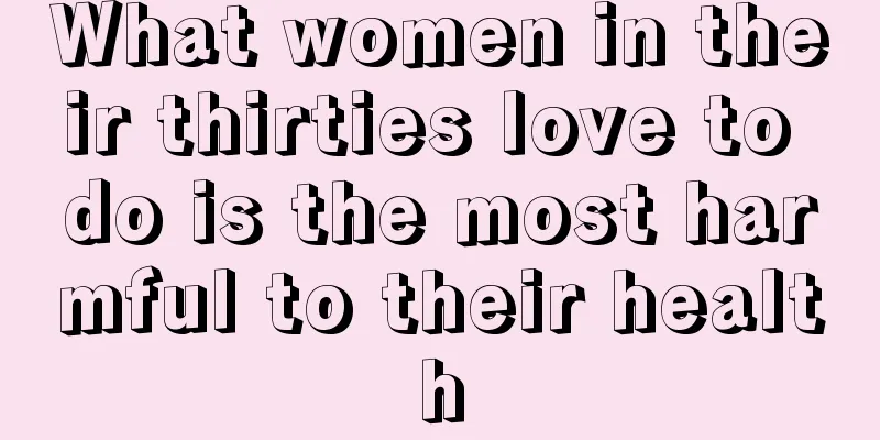 What women in their thirties love to do is the most harmful to their health