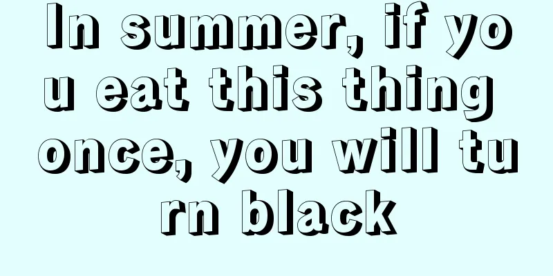 In summer, if you eat this thing once, you will turn black