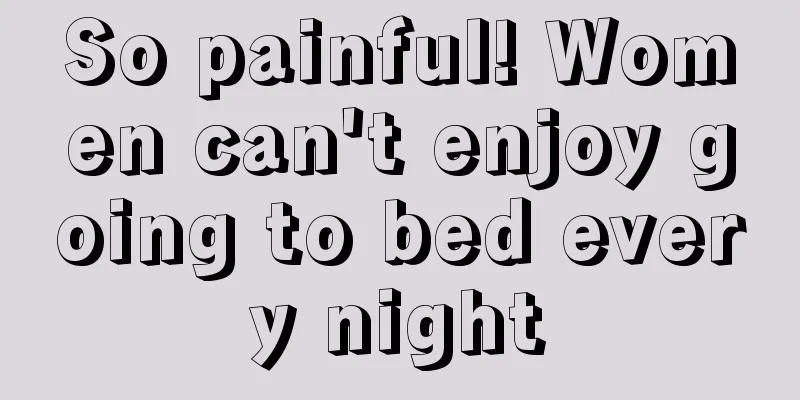 So painful! Women can't enjoy going to bed every night