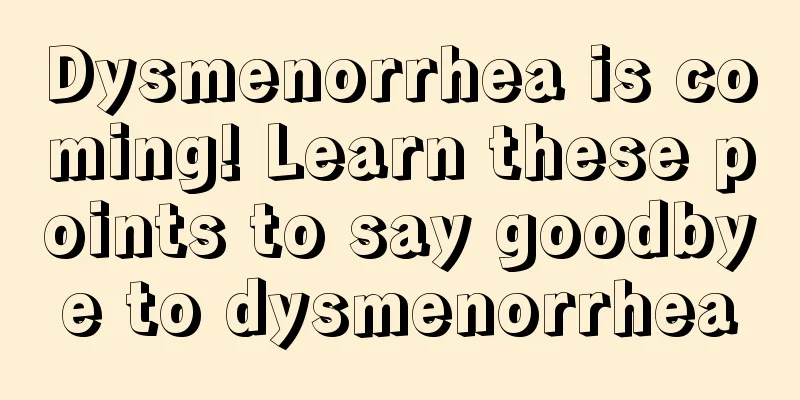 Dysmenorrhea is coming! Learn these points to say goodbye to dysmenorrhea