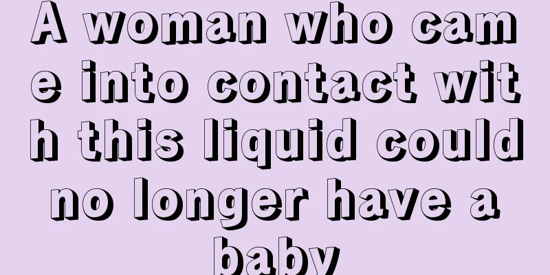 A woman who came into contact with this liquid could no longer have a baby