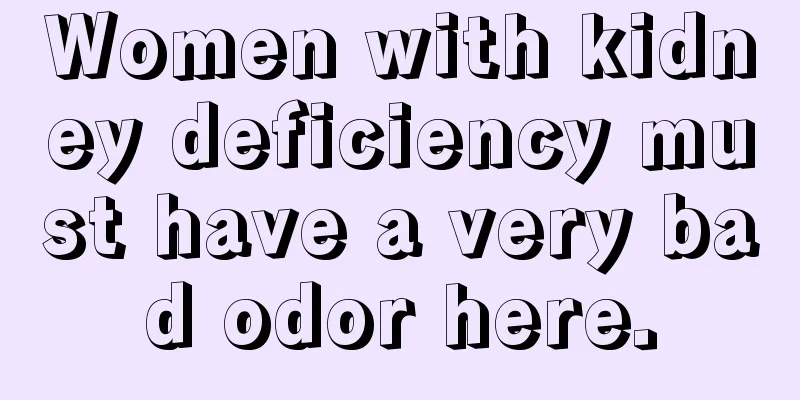 Women with kidney deficiency must have a very bad odor here.