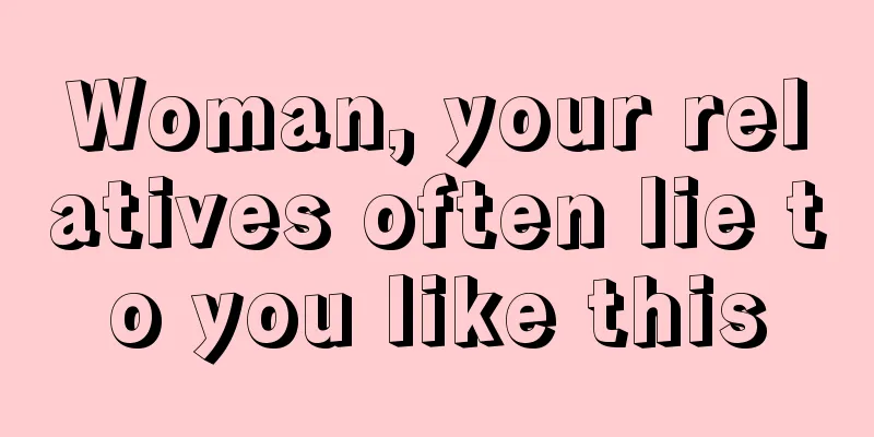 Woman, your relatives often lie to you like this