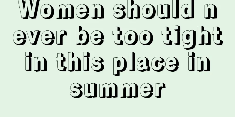 Women should never be too tight in this place in summer