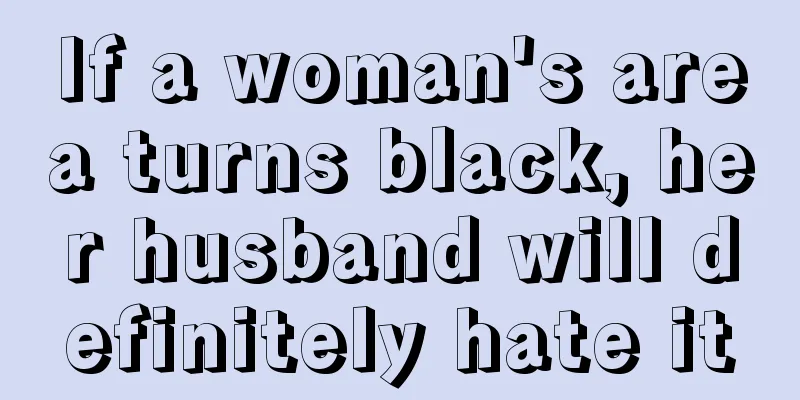 If a woman's area turns black, her husband will definitely hate it