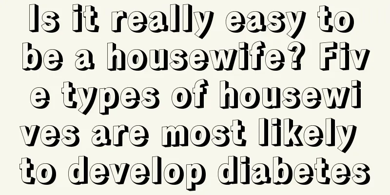 Is it really easy to be a housewife? Five types of housewives are most likely to develop diabetes