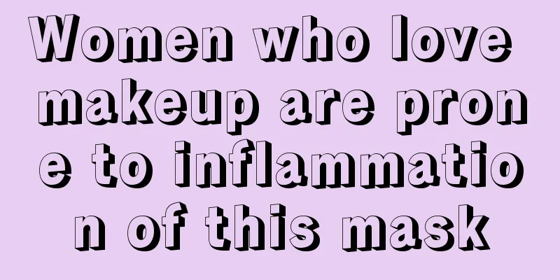 Women who love makeup are prone to inflammation of this mask